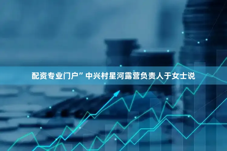 配资专业门户”中兴村星河露营负责人于女士说