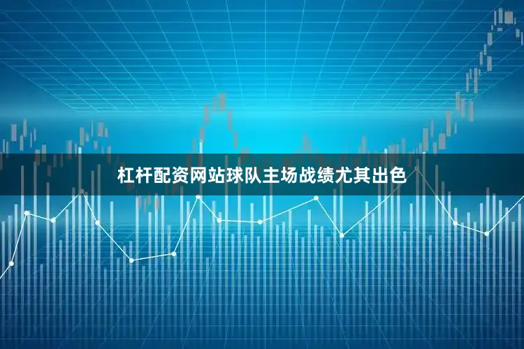 杠杆配资网站球队主场战绩尤其出色