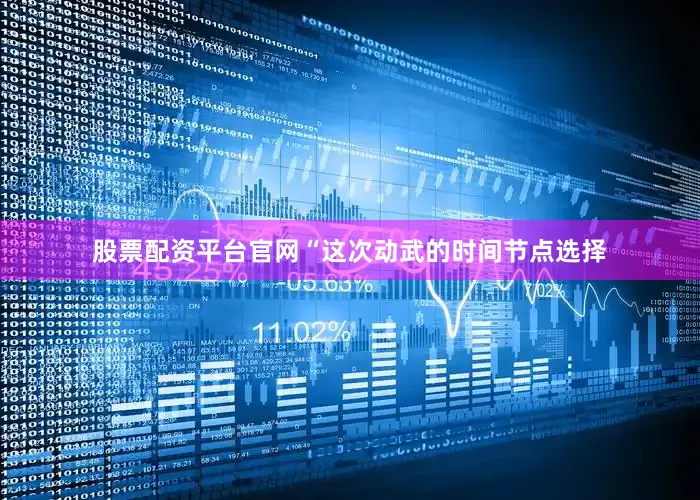 股票配资平台官网“这次动武的时间节点选择