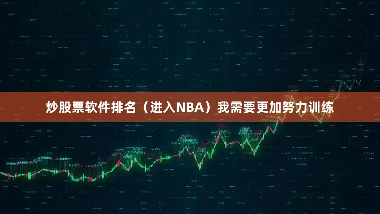 炒股票软件排名（进入NBA）我需要更加努力训练