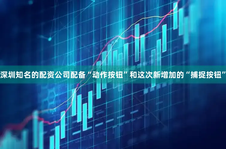 深圳知名的配资公司配备“动作按钮”和这次新增加的“捕捉按钮”