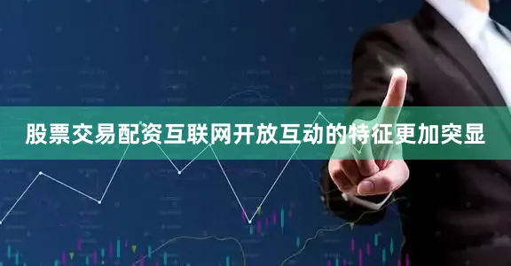 股票交易配资互联网开放互动的特征更加突显