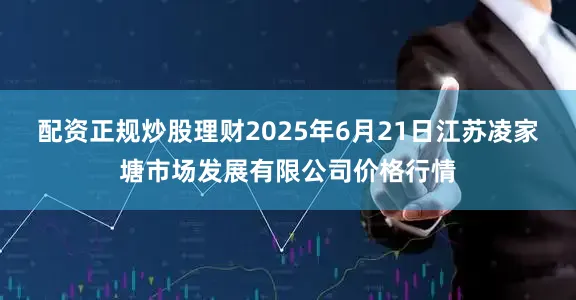 配资正规炒股理财2025年6月21日江苏凌家塘市场发展有限公司价格行情