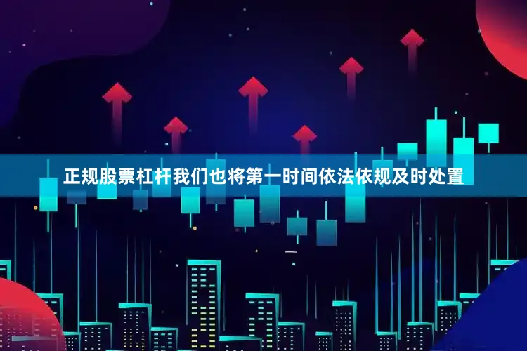 正规股票杠杆我们也将第一时间依法依规及时处置