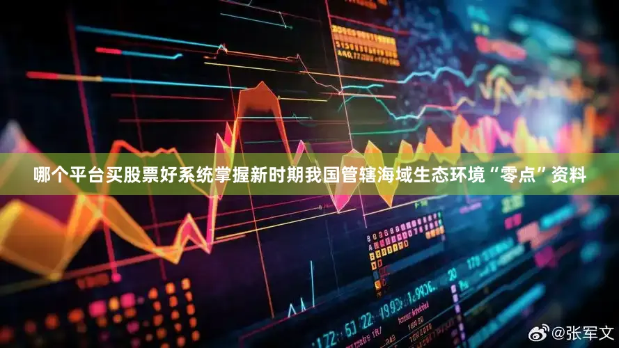 哪个平台买股票好系统掌握新时期我国管辖海域生态环境“零点”资料