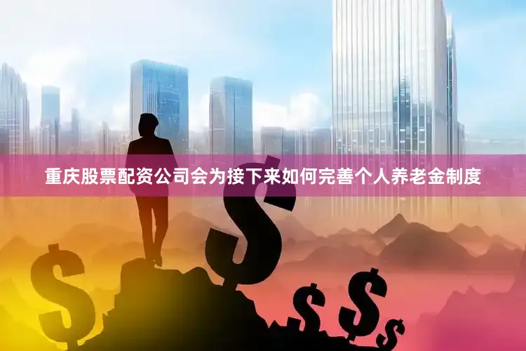 重庆股票配资公司会为接下来如何完善个人养老金制度