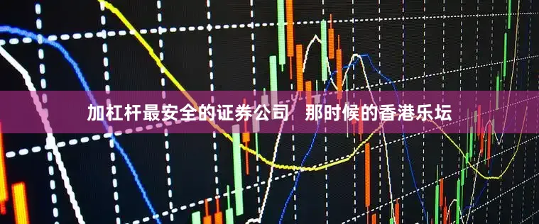 加杠杆最安全的证券公司   那时候的香港乐坛