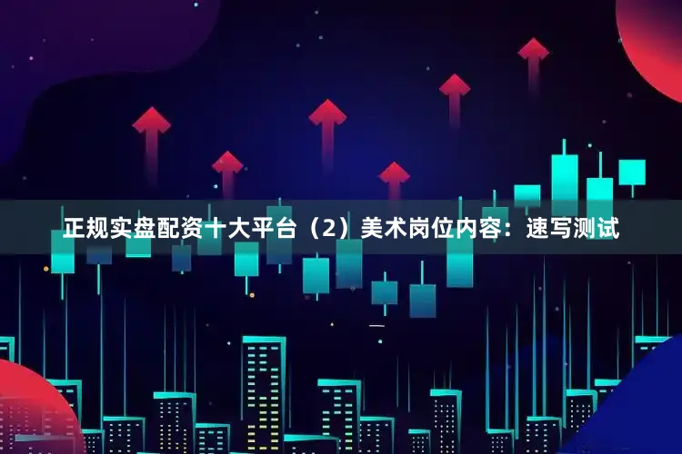 正规实盘配资十大平台（2）美术岗位内容：速写测试