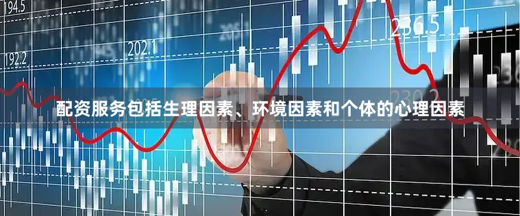 配资服务包括生理因素、环境因素和个体的心理因素