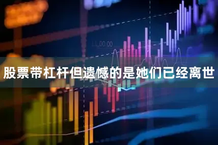 股票带杠杆但遗憾的是她们已经离世