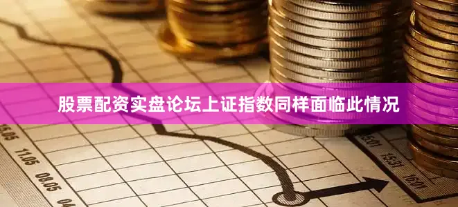 股票配资实盘论坛上证指数同样面临此情况