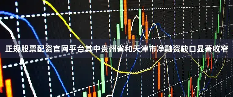 正规股票配资官网平台其中贵州省和天津市净融资缺口显著收窄