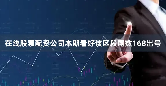 在线股票配资公司本期看好该区段尾数168出号