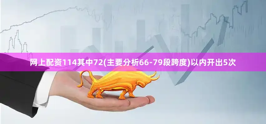 网上配资114其中72(主要分析66-79段跨度)以内开出5次