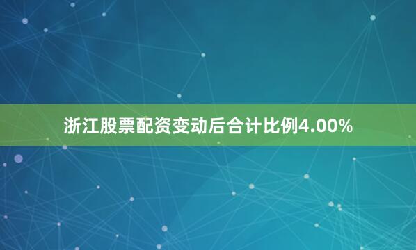 浙江股票配资变动后合计比例4.00%