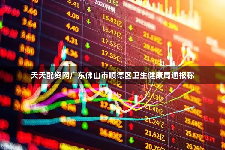 天天配资网广东佛山市顺德区卫生健康局通报称