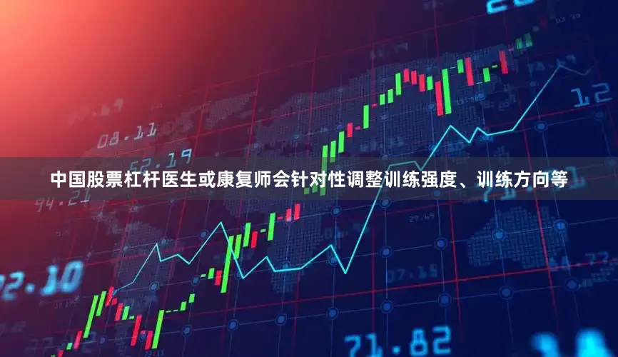 中国股票杠杆医生或康复师会针对性调整训练强度、训练方向等
