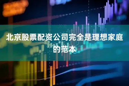 北京股票配资公司完全是理想家庭的范本