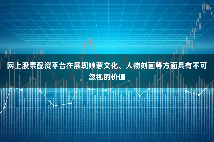 网上股票配资平台在展现娘惹文化、人物刻画等方面具有不可忽视的价值