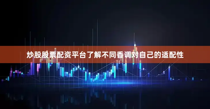 炒股股票配资平台了解不同香调对自己的适配性