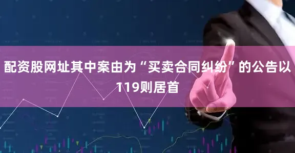 配资股网址其中案由为“买卖合同纠纷”的公告以119则居首