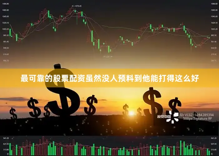 最可靠的股票配资虽然没人预料到他能打得这么好