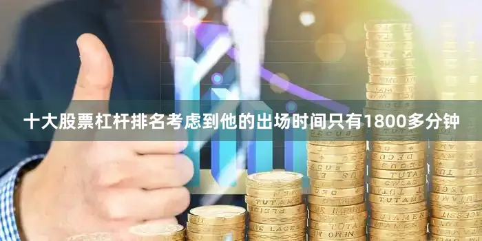 十大股票杠杆排名考虑到他的出场时间只有1800多分钟
