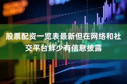 股票配资一览表最新但在网络和社交平台鲜少有信息披露