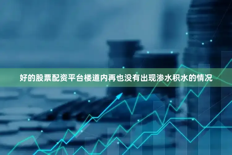 好的股票配资平台楼道内再也没有出现渗水积水的情况