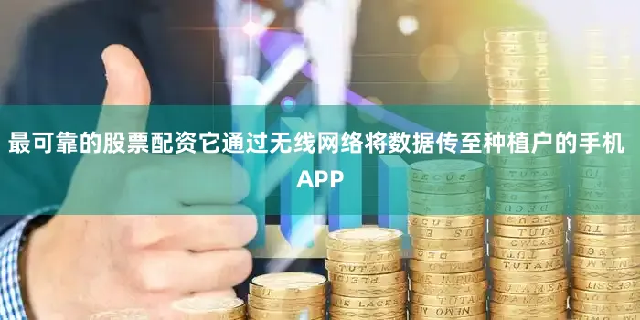 最可靠的股票配资它通过无线网络将数据传至种植户的手机 APP